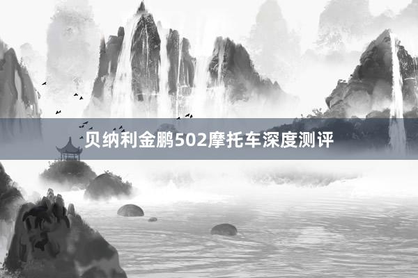 贝纳利金鹏502摩托车深度测评